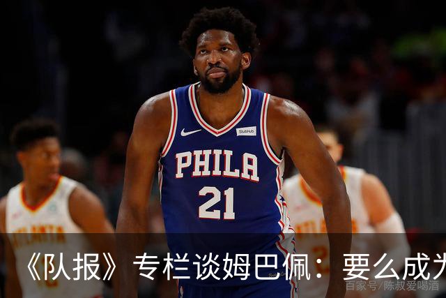 《队报》专栏谈姆巴佩：要么成为世界之王，要么被钉在耻辱柱上
